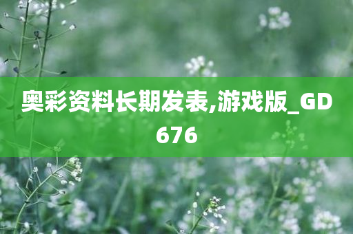 奥彩资料长期发表,游戏版_GD676