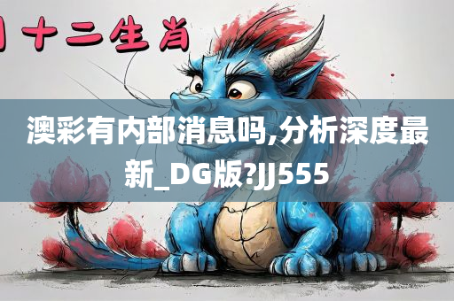 澳彩有内部消息吗,分析深度最新_DG版?JJ555