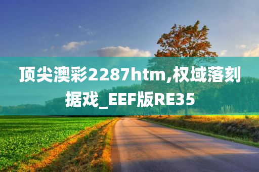 顶尖澳彩2287htm,权域落刻据戏_EEF版RE35