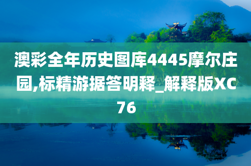 澳彩全年历史图库4445摩尔庄园,标精游据答明释_解释版XC76