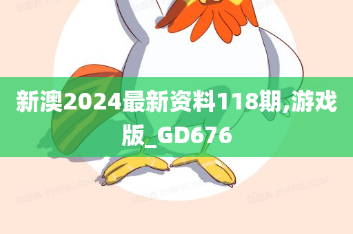 新澳2024最新资料118期,游戏版_GD676