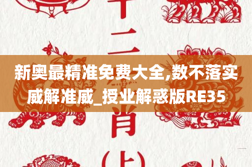 新奥最精准免费大全,数不落实威解准威_授业解惑版RE35