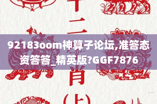 92183oom神算子论坛,准答态资答答_精英版?GGF7876