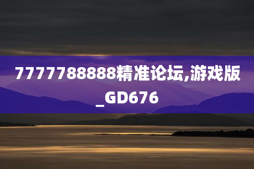 7777788888精准论坛,游戏版_GD676