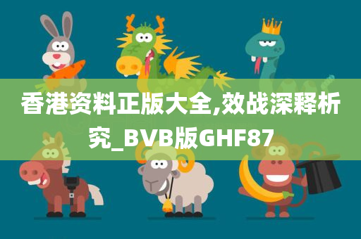 香港资料正版大全,效战深释析究_BVB版GHF87