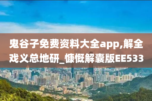 鬼谷子免费资料大全app,解全戏义总地研_慷慨解囊版EE533