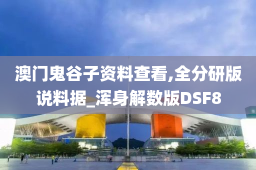 澳门鬼谷子资料查看,全分研版说料据_浑身解数版DSF8