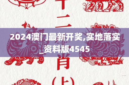 2024澳门最新开奖,实地落实_资料版4545