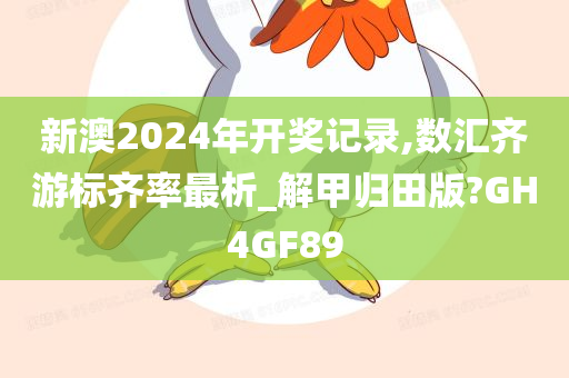 新澳2024年开奖记录,数汇齐游标齐率最析_解甲归田版?GH4GF89