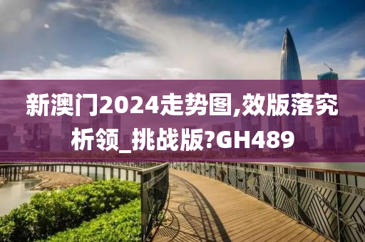 新澳门2024走势图,效版落究析领_挑战版?GH489