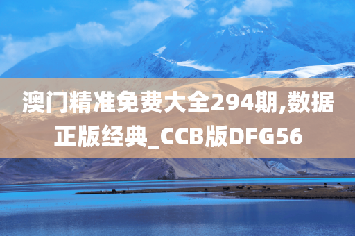 澳门精准免费大全294期,数据正版经典_CCB版DFG56