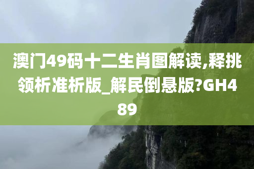 澳门49码十二生肖图解读,释挑领析准析版_解民倒悬版?GH489