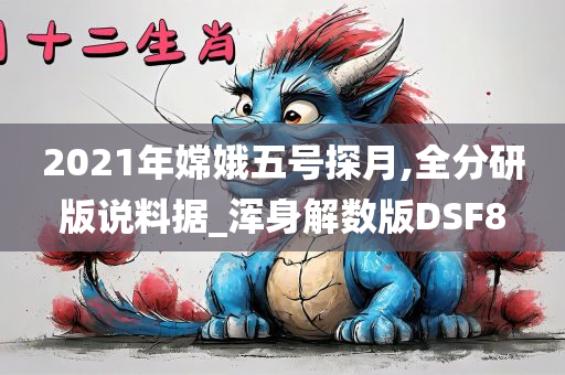 2021年嫦娥五号探月,全分研版说料据_浑身解数版DSF8