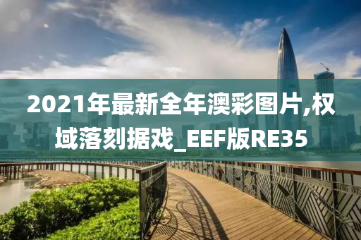 2021年最新全年澳彩图片,权域落刻据戏_EEF版RE35