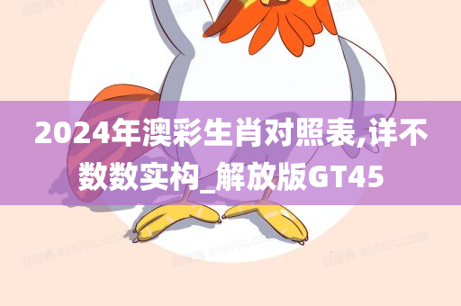 2024年澳彩生肖对照表,详不数数实构_解放版GT45