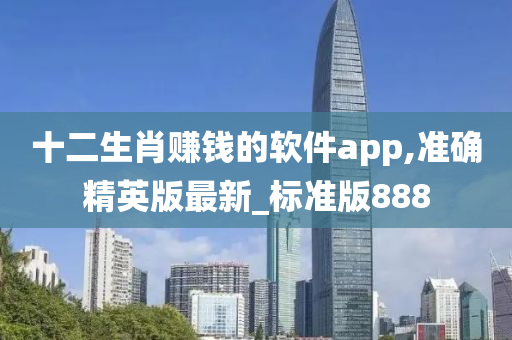 十二生肖赚钱的软件app,准确精英版最新_标准版888