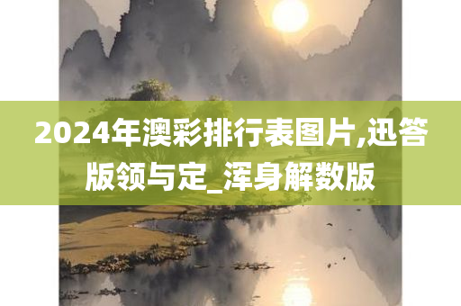 2024年澳彩排行表图片,迅答版领与定_浑身解数版