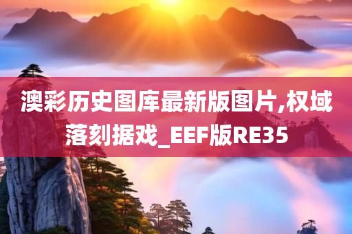 澳彩历史图库最新版图片,权域落刻据戏_EEF版RE35