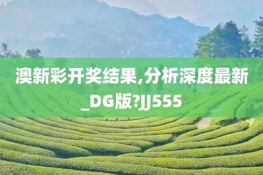 澳新彩开奖结果,分析深度最新_DG版?JJ555