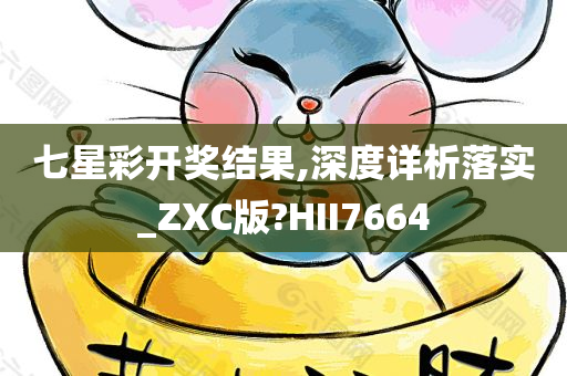 七星彩开奖结果,深度详析落实_ZXC版?HII7664