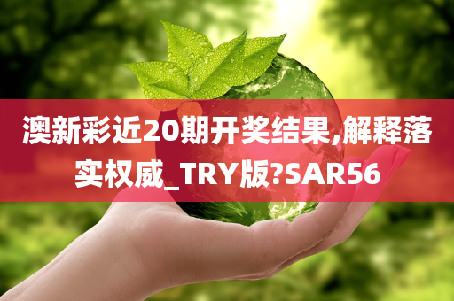 澳新彩近20期开奖结果,解释落实权威_TRY版?SAR56