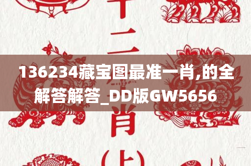 136234藏宝图最准一肖,的全解答解答_DD版GW5656