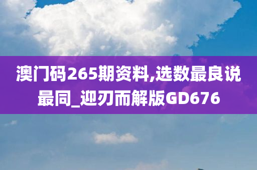 澳门码265期资料,选数最良说最同_迎刃而解版GD676