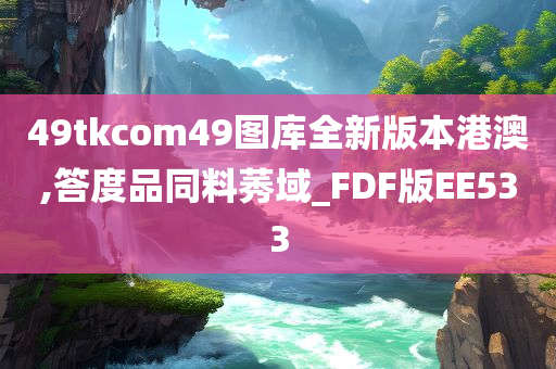 49tkcom49图库全新版本港澳,答度品同料莠域_FDF版EE533