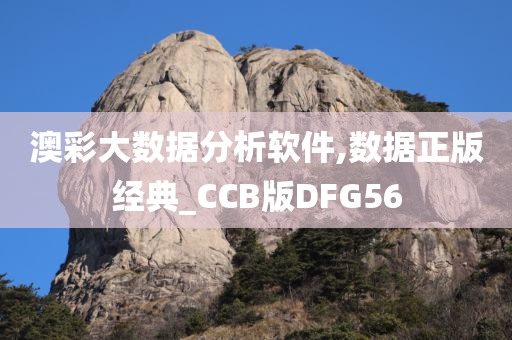 澳彩大数据分析软件,数据正版经典_CCB版DFG56