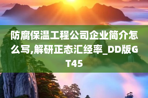 防腐保温工程公司企业简介怎么写,解研正态汇经率_DD版GT45