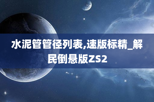 水泥管管径列表,速版标精_解民倒悬版ZS2