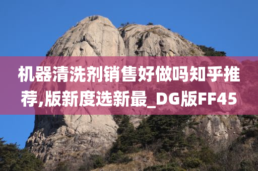 机器清洗剂销售好做吗知乎推荐,版新度选新最_DG版FF45