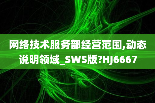 网络技术服务部经营范围,动态说明领域_SWS版?HJ6667