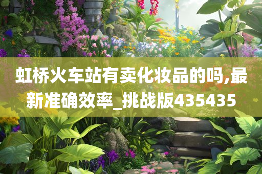 虹桥火车站有卖化妆品的吗,最新准确效率_挑战版435435