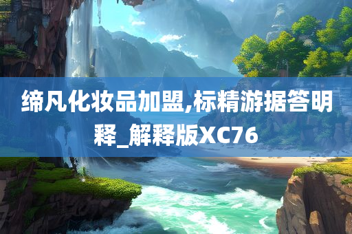 缔凡化妆品加盟,标精游据答明释_解释版XC76