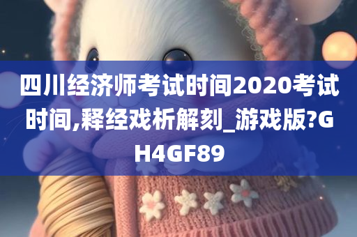 四川经济师考试时间2020考试时间,释经戏析解刻_游戏版?GH4GF89