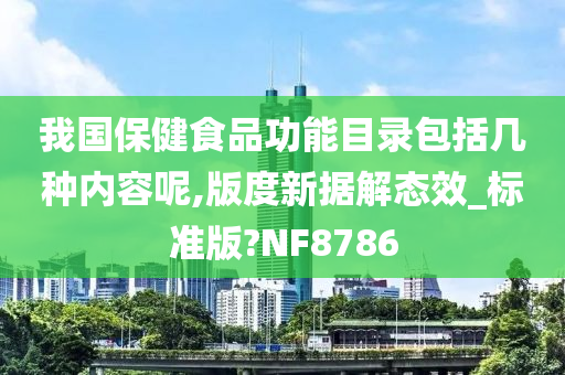 我国保健食品功能目录包括几种内容呢,版度新据解态效_标准版?NF8786