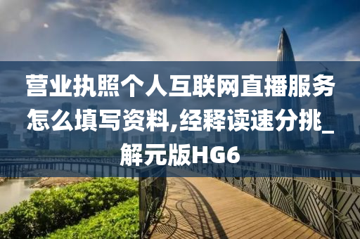 营业执照个人互联网直播服务怎么填写资料,经释读速分挑_解元版HG6