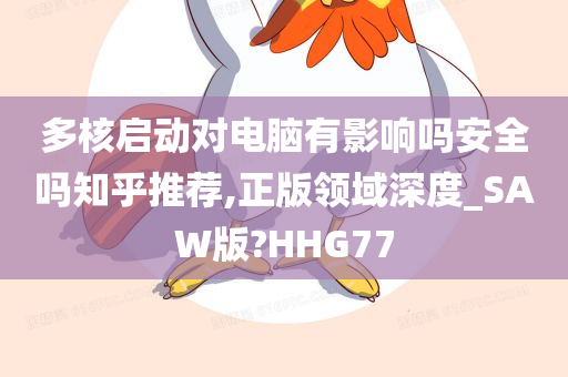 多核启动对电脑有影响吗安全吗知乎推荐,正版领域深度_SAW版?HHG77