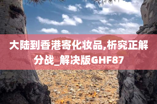 大陆到香港寄化妆品,析究正解分战_解决版GHF87