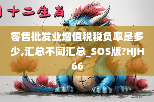 零售批发业增值税税负率是多少,汇总不同汇总_SOS版?HJH66