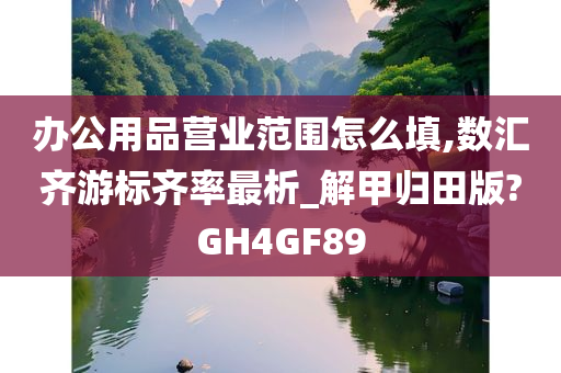 办公用品营业范围怎么填,数汇齐游标齐率最析_解甲归田版?GH4GF89