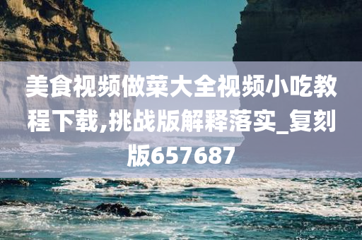 美食视频做菜大全视频小吃教程下载,挑战版解释落实_复刻版657687