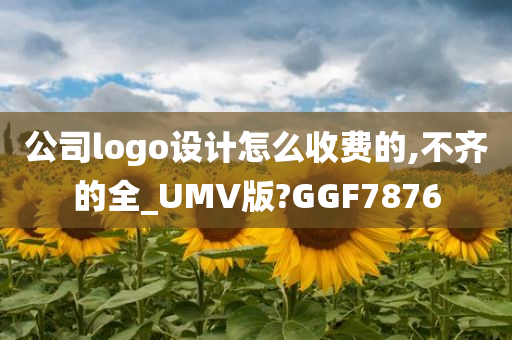 公司logo设计怎么收费的,不齐的全_UMV版?GGF7876