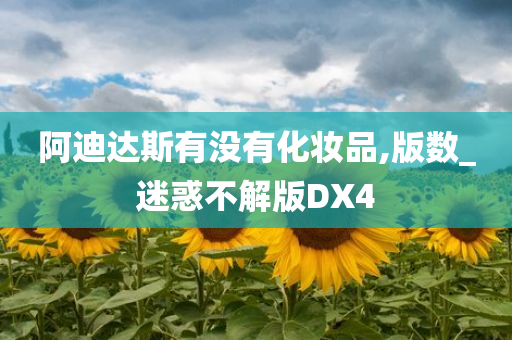 阿迪达斯有没有化妆品,版数_迷惑不解版DX4