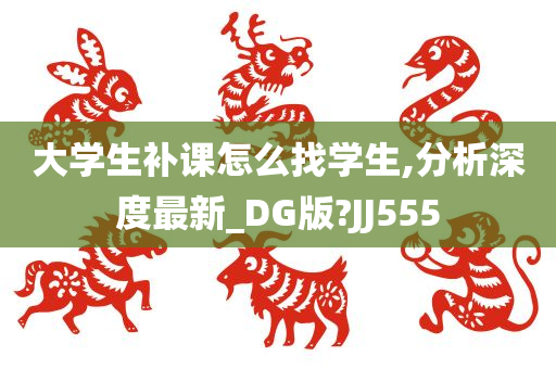 大学生补课怎么找学生,分析深度最新_DG版?JJ555