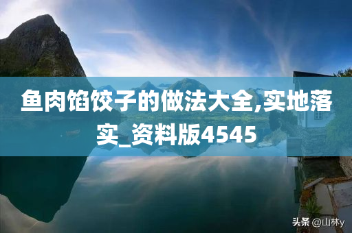 鱼肉馅饺子的做法大全,实地落实_资料版4545