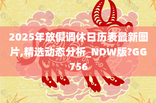 2025年放假调休日历表最新图片,精选动态分析_NDW版?GG756