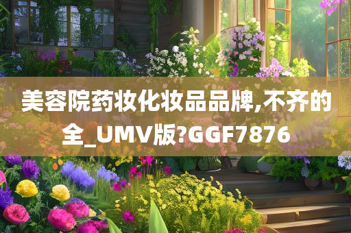 美容院药妆化妆品品牌,不齐的全_UMV版?GGF7876