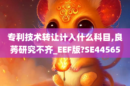 专利技术转让计入什么科目,良莠研究不齐_EEF版?SE44565